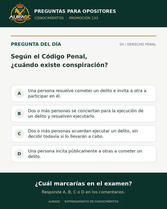 Pregunta del día 4. Según el Código Penal, ¿cuándo existe conspiración? A: Una persona resuelve cometer un delito e invita a otra a participar en él. B: Dos o más personas se conciertan para la ejecución de un delito y resuelven ejecutarlo. C: Dos o más personas acuerdan ejecutar un delito, sin decidir todavía si lo llevarán a cabo. D: Una persona incita públicamente a otras a cometer un delito.